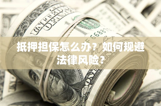 济南抵押担保怎么办？如何规避法律风险？