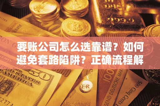 济南要账公司怎么选靠谱？如何避免套路陷阱？正确流程解析