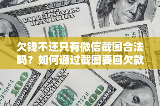 济南欠钱不还只有微信截图合法吗？如何通过截图要回欠款？