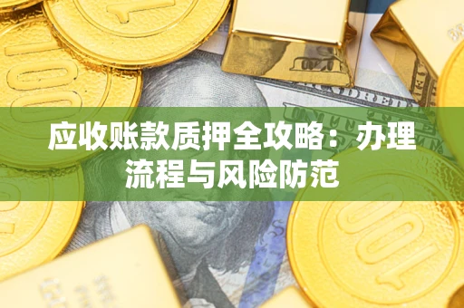 济南应收账款质押全攻略：办理流程与风险防范