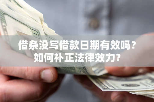 济南借条没写借款日期有效吗？如何补正法律效力？
