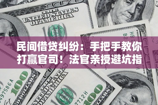 济南民间借贷纠纷：手把手教你打赢官司！法官亲授避坑指南