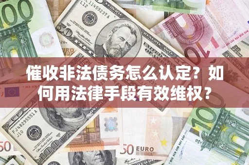 济南催收非法债务怎么认定？如何用法律手段有效维权？