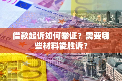 济南借款起诉如何举证？需要哪些材料能胜诉？