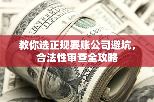 济南教你选正规要账公司避坑，合法性审查全攻略
