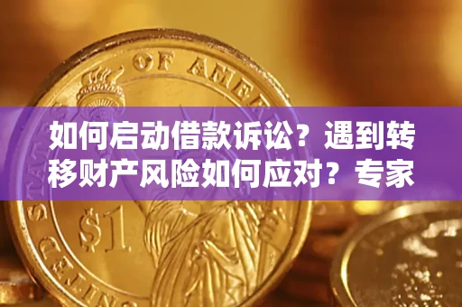 济南如何启动借款诉讼？遇到转移财产风险如何应对？专家解局支招