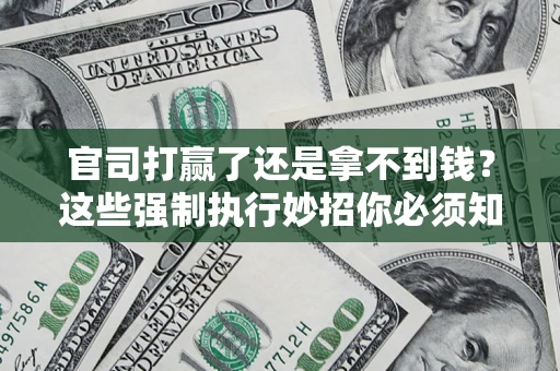 济南官司打赢了还是拿不到钱？这些强制执行妙招你必须知道