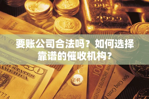 济南要账公司合法吗？如何选择靠谱的催收机构？