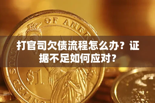 济南打官司欠债流程怎么办？证据不足如何应对？