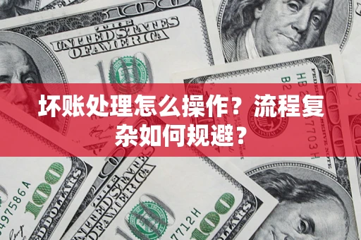 济南坏账处理怎么操作？流程复杂如何规避？
