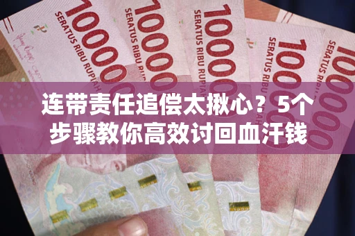 济南连带责任追偿太揪心？5个步骤教你高效讨回血汗钱