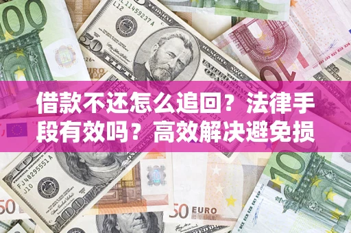 济南借款不还怎么追回？法律手段有效吗？高效解决避免损失