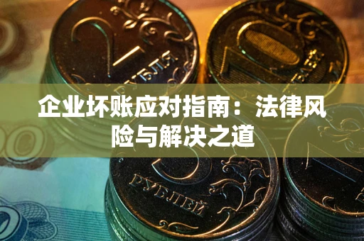 济南企业坏账应对指南：法律风险与解决之道