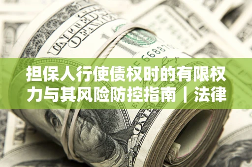 济南担保人行使债权时的有限权力与其风险防控指南｜法律实务解析