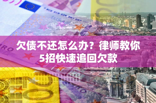 济南欠债不还怎么办？律师教你5招快速追回欠款