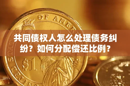 济南共同债权人怎么处理债务纠纷？如何分配偿还比例？