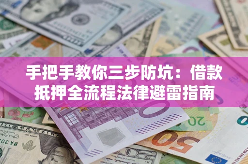 济南手把手教你三步防坑：借款抵押全流程法律避雷指南