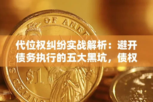 济南代位权纠纷实战解析：避开债务执行的五大黑坑，债权人必看指南