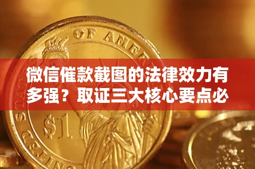 济南微信催款截图的法律效力有多强？取证三大核心要点必须知道！