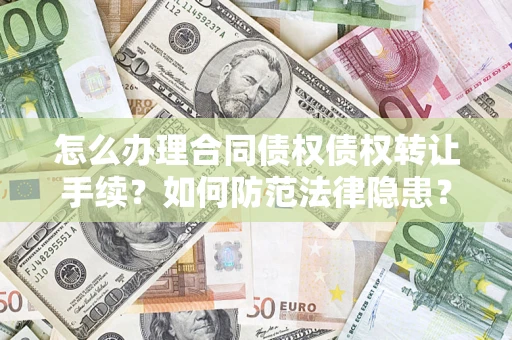 济南怎么办理合同债权债权转让手续？如何防范法律隐患？