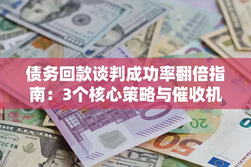 济南债务回款谈判成功率翻倍指南：3个核心策略与催收机构避坑法则