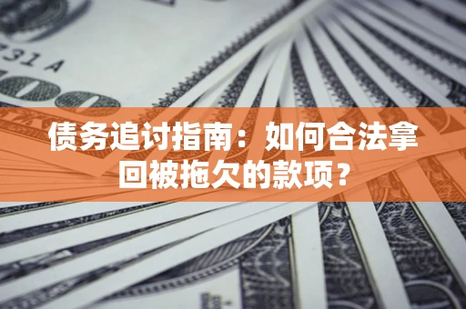 济南债务追讨指南：如何合法拿回被拖欠的款项？
