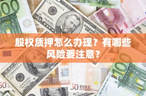 济南股权质押怎么办理？有哪些风险要注意？