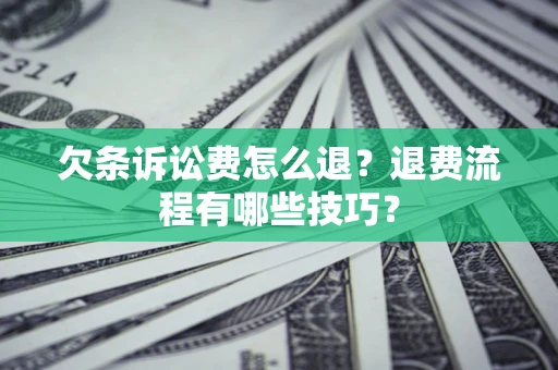 济南欠条诉讼费怎么退？退费流程有哪些技巧？