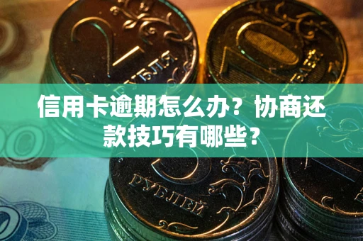 济南信用卡逾期怎么办？协商还款技巧有哪些？