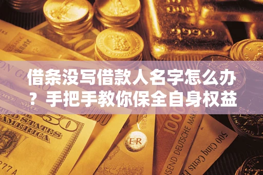 济南借条没写借款人名字怎么办？手把手教你保全自身权益