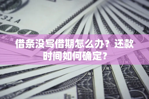 济南借条没写借期怎么办？还款时间如何确定？
