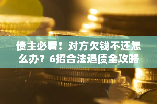 济南债主必看！对方欠钱不还怎么办？6招合法追债全攻略