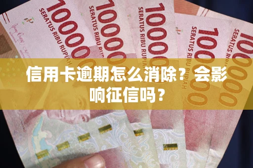 济南信用卡逾期怎么消除？会影响征信吗？