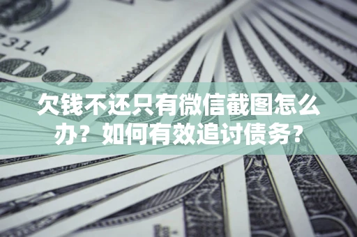 济南欠钱不还只有微信截图怎么办？如何有效追讨债务？