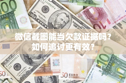 济南微信截图能当欠款证据吗？如何追讨更有效？
