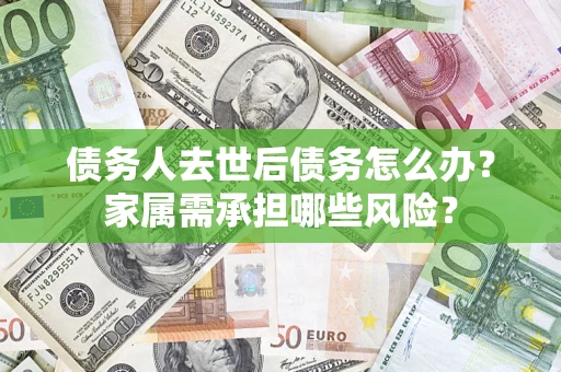 济南债务人去世后债务怎么办？家属需承担哪些风险？