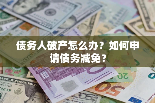 济南债务人破产怎么办？如何申请债务减免？