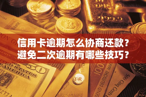 济南信用卡逾期怎么协商还款？避免二次逾期有哪些技巧？