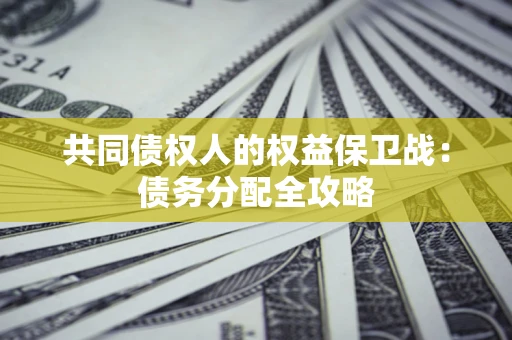 济南共同债权人的权益保卫战：债务分配全攻略