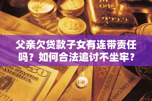 济南父亲欠贷款子女有连带责任吗？如何合法追讨不坐牢？
