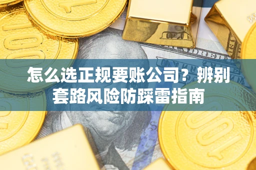 济南怎么选正规要账公司？辨别套路风险防踩雷指南