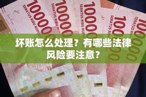 济南坏账怎么处理？有哪些法律风险要注意？