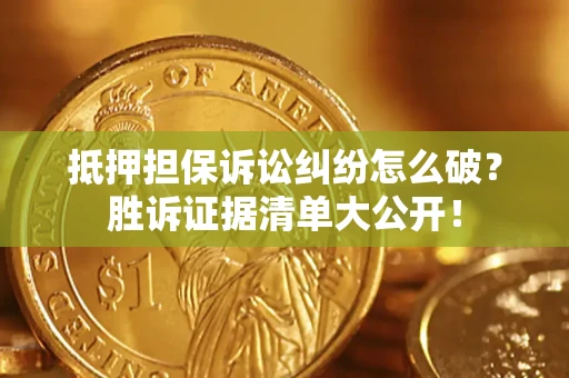 济南抵押担保诉讼纠纷怎么破？胜诉证据清单大公开！