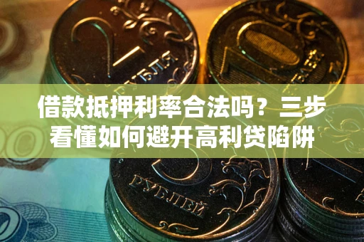 济南借款抵押利率合法吗？三步看懂如何避开高利贷陷阱