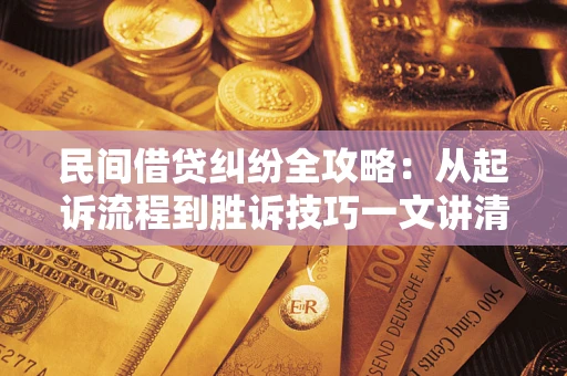 济南民间借贷纠纷全攻略：从起诉流程到胜诉技巧一文讲清