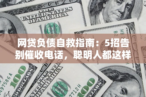 济南网贷负债自救指南：5招告别催收电话，聪明人都这样做