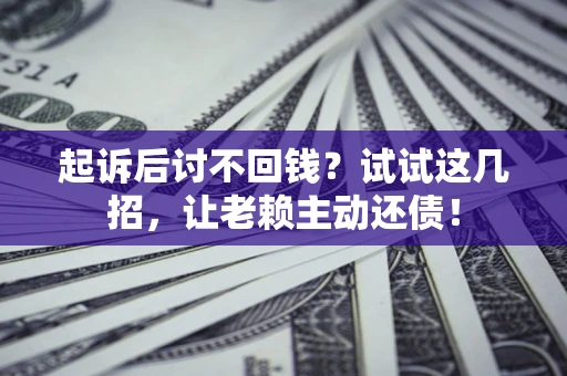 济南起诉后讨不回钱？试试这几招，让老赖主动还债！