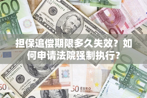 济南担保追偿期限多久失效？如何申请法院强制执行？