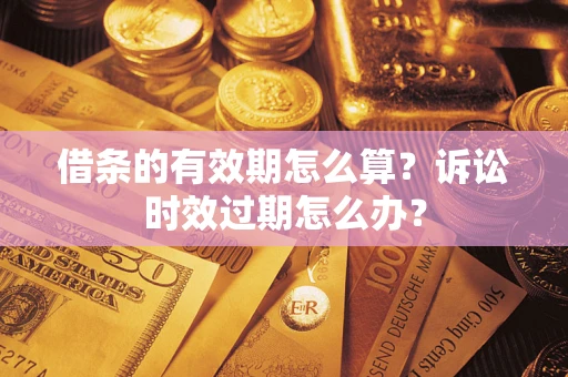 济南借条的有效期怎么算？诉讼时效过期怎么办？