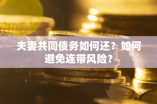 济南夫妻共同债务如何还？如何避免连带风险？